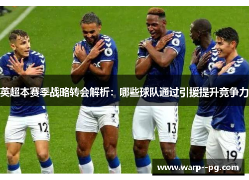 英超本赛季战略转会解析：哪些球队通过引援提升竞争力