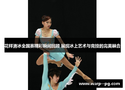 花样滑冰全国赛精彩瞬间回顾 展现冰上艺术与竞技的完美融合