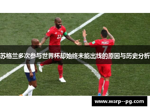 苏格兰多次参与世界杯却始终未能出线的原因与历史分析