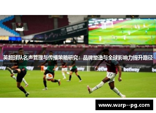 英超球队名声管理与传播策略研究：品牌塑造与全球影响力提升路径