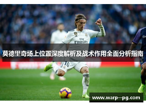 莫德里奇场上位置深度解析及战术作用全面分析指南