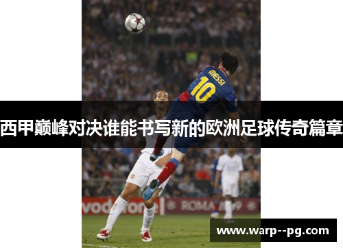 西甲巅峰对决谁能书写新的欧洲足球传奇篇章