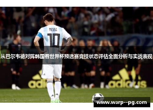 从巴尔韦德对阵韩国看世界杯预选赛竞技状态评估全面分析与实战表现