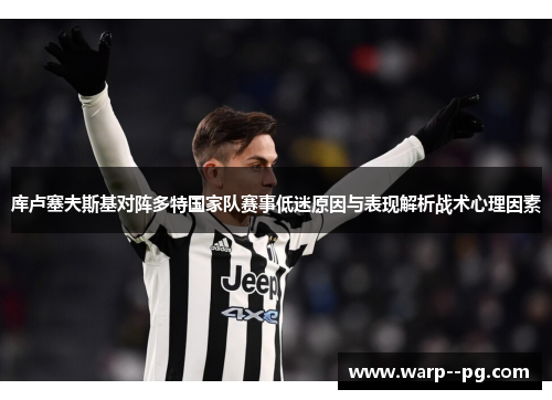 库卢塞夫斯基对阵多特国家队赛事低迷原因与表现解析战术心理因素