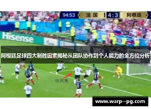 阿根廷足球四大制胜因素揭秘从团队协作到个人能力的全方位分析