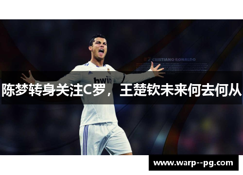 陈梦转身关注C罗，王楚钦未来何去何从