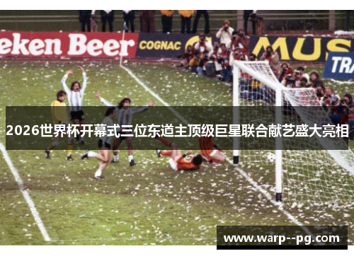 2026世界杯开幕式三位东道主顶级巨星联合献艺盛大亮相