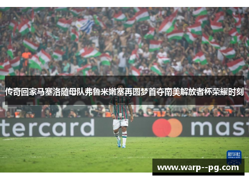 传奇回家马塞洛随母队弗鲁米嫩塞再圆梦首夺南美解放者杯荣耀时刻