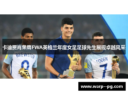 卡迪贾肖荣膺FWA英格兰年度女足足球先生展现卓越风采