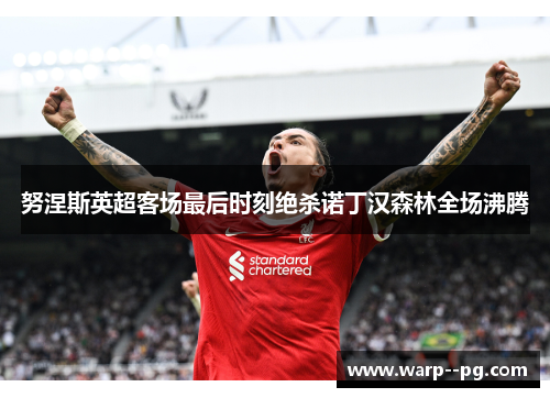 努涅斯英超客场最后时刻绝杀诺丁汉森林全场沸腾