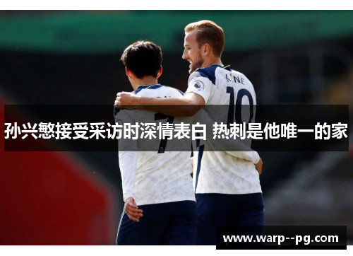 孙兴慜接受采访时深情表白 热刺是他唯一的家