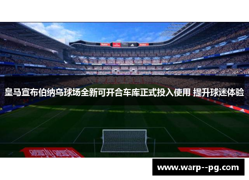 皇马宣布伯纳乌球场全新可开合车库正式投入使用 提升球迷体验