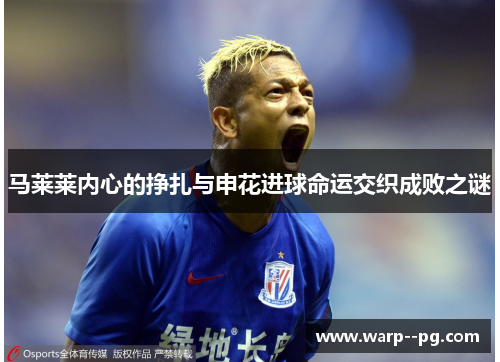 马莱莱内心的挣扎与申花进球命运交织成败之谜