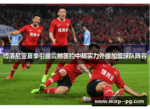 博洛尼亚夏季引援震撼签约中超实力外援加盟球队阵容