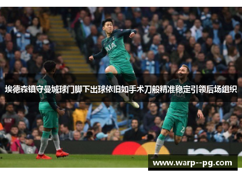 埃德森镇守曼城球门脚下出球依旧如手术刀般精准稳定引领后场组织