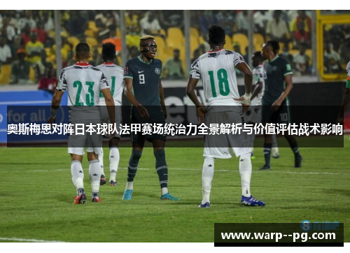 奥斯梅恩对阵日本球队法甲赛场统治力全景解析与价值评估战术影响