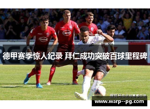 德甲赛季惊人纪录 拜仁成功突破百球里程碑