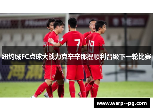 纽约城FC点球大战力克辛辛那提顺利晋级下一轮比赛