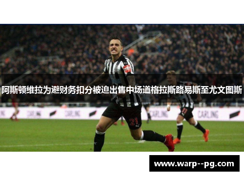 阿斯顿维拉为避财务扣分被迫出售中场道格拉斯路易斯至尤文图斯